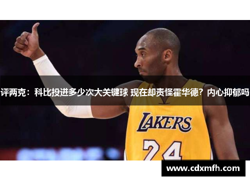 评两克：科比投进多少次大关键球 现在却责怪霍华德？内心抑郁吗